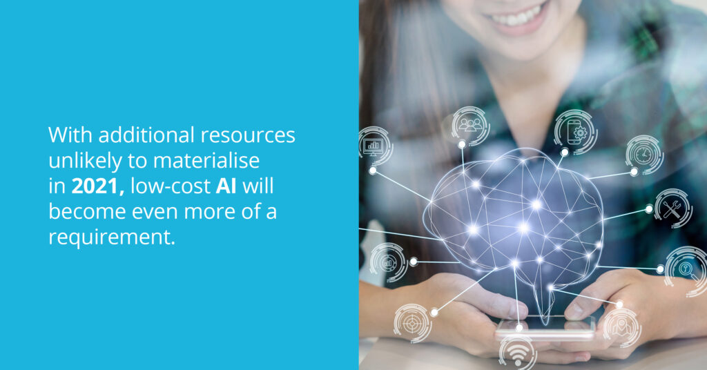 With additional resources unlikely to materialise in 2021, low-cost AI will become even more of a requirement.