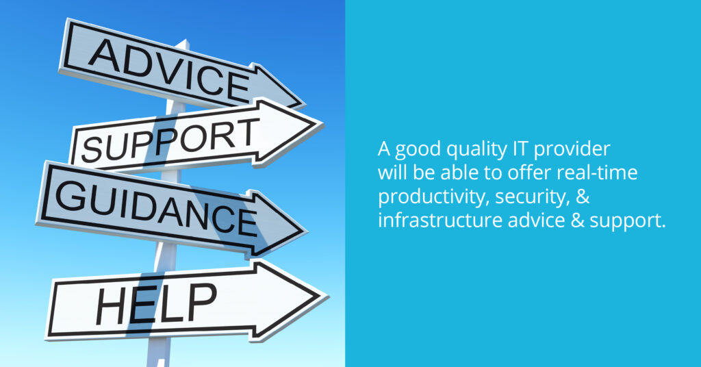 A good quality IT provider will be able to offer real-time productivity, security, & infrastructure advice & support.